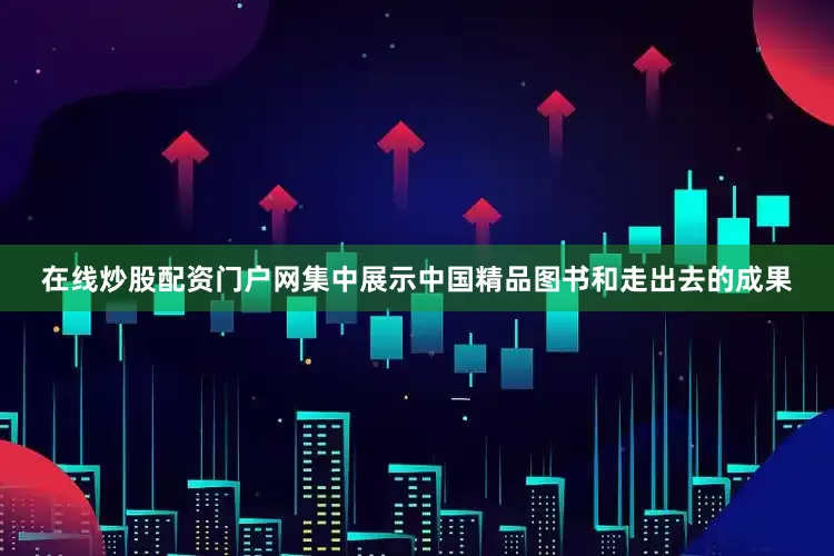 在线炒股配资门户网集中展示中国精品图书和走出去的成果