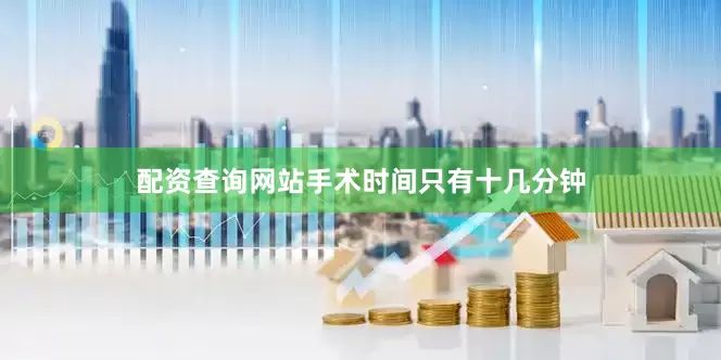 配资查询网站手术时间只有十几分钟