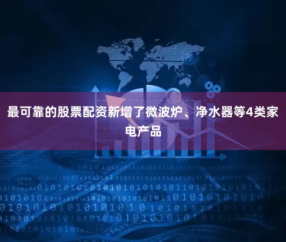 最可靠的股票配资新增了微波炉、净水器等4类家电产品