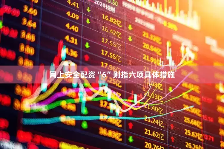 网上安全配资“6”则指六项具体措施