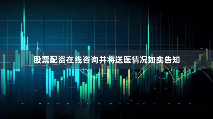 股票配资在线咨询并将送医情况如实告知