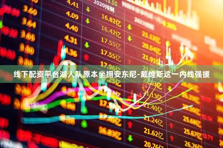 线下配资平台湖人队原本坐拥安东尼-戴维斯这一内线强援