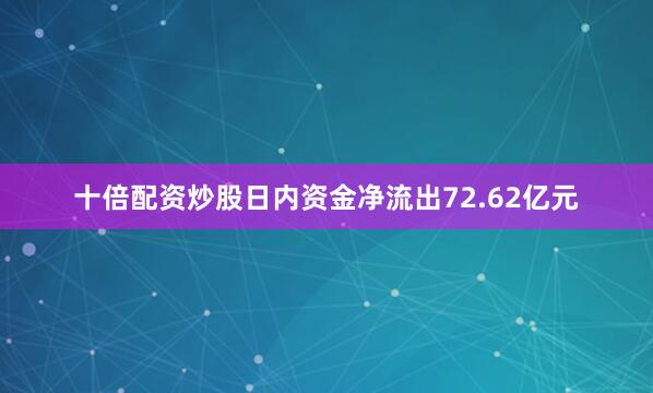 十倍配资炒股日内资金净流出72.62亿元