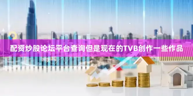 配资炒股论坛平台查询但是现在的TVB创作一些作品
