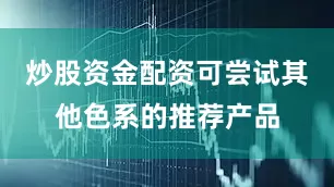 炒股资金配资可尝试其他色系的推荐产品