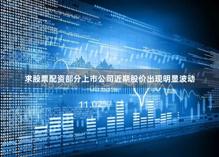 求股票配资部分上市公司近期股价出现明显波动