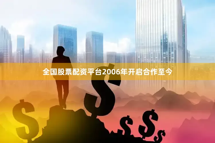全国股票配资平台2006年开启合作至今