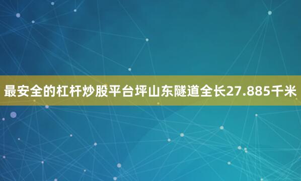最安全的杠杆炒股平台　　坪山东隧道全长27.885千米