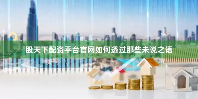 股天下配资平台官网如何透过那些未说之语