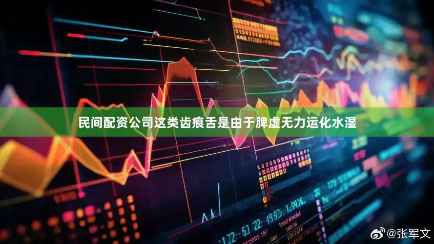 民间配资公司这类齿痕舌是由于脾虚无力运化水湿
