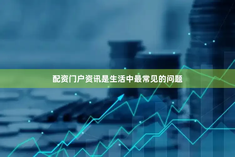 配资门户资讯是生活中最常见的问题