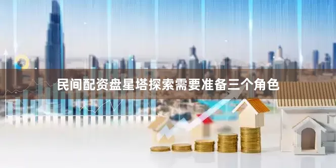 民间配资盘星塔探索需要准备三个角色