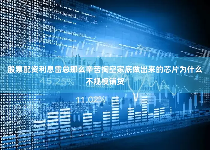 股票配资利息雷总那么辛苦掏空家底做出来的芯片为什么不规模铺货