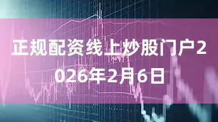 正规配资线上炒股门户　　2026年2月6日