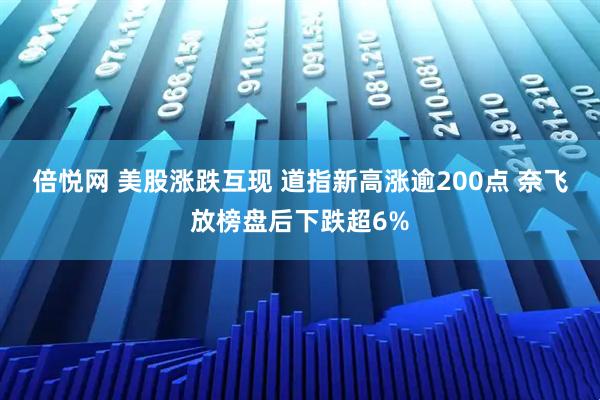 倍悦网 美股涨跌互现 道指新高涨逾200点 奈飞放榜盘后下跌超6%