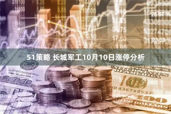 51策略 长城军工10月10日涨停分析
