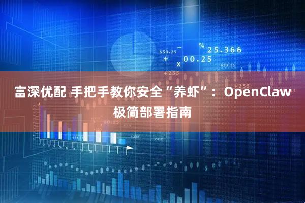 富深优配 手把手教你安全“养虾”:OpenClaw极简部署指南