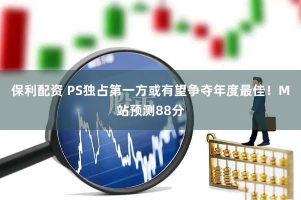 保利配资 PS独占第一方或有望争夺年度最佳！M站预测88分