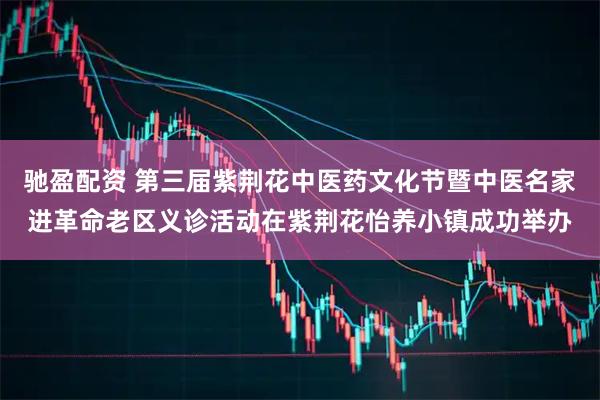 驰盈配资 第三届紫荆花中医药文化节暨中医名家进革命老区义诊活动在紫荆花怡养小镇成功举办