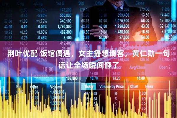 荆叶优配 饭馆偶遇，女主播想请客，黄仁勋一句话让全场瞬间静了