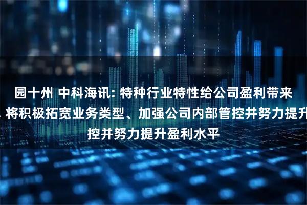 园十州 中科海讯: 特种行业特性给公司盈利带来一定压力, 将积极拓宽业务类型、加强公司内部管控并努力提升盈利水平