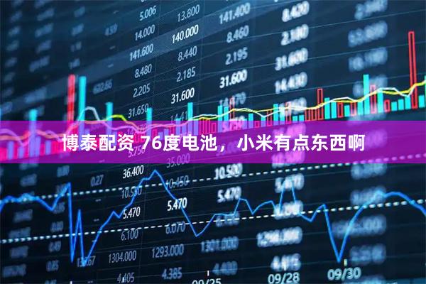 博泰配资 76度电池，小米有点东西啊